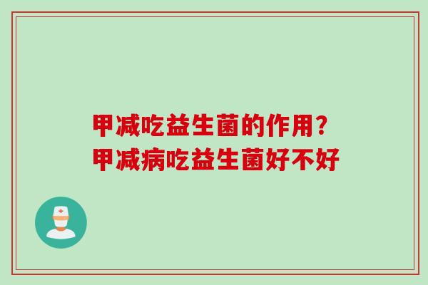 甲减吃益生菌的作用?甲减吃益生菌好不好 甲减吃益生菌的作用?甲减吃益生菌好不好