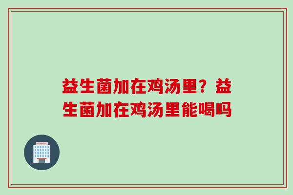 益生菌加在鸡汤里？益生菌加在鸡汤里能喝吗
