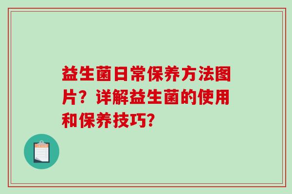 益生菌日常保养方法图片？详解益生菌的使用和保养技巧？