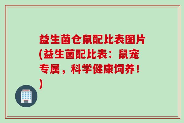 益生菌仓鼠配比表图片(益生菌配比表：鼠宠专属，科学健康饲养！)