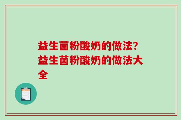 益生菌粉酸奶的做法？益生菌粉酸奶的做法大全
