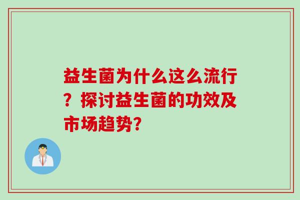益生菌为什么这么流行？探讨益生菌的功效及市场趋势？