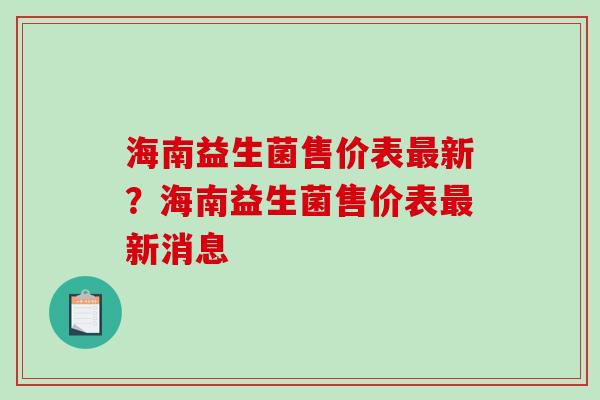 海南益生菌售价表最新？海南益生菌售价表最新消息