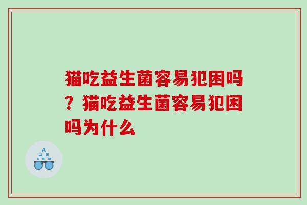 猫吃益生菌容易犯困吗？猫吃益生菌容易犯困吗为什么