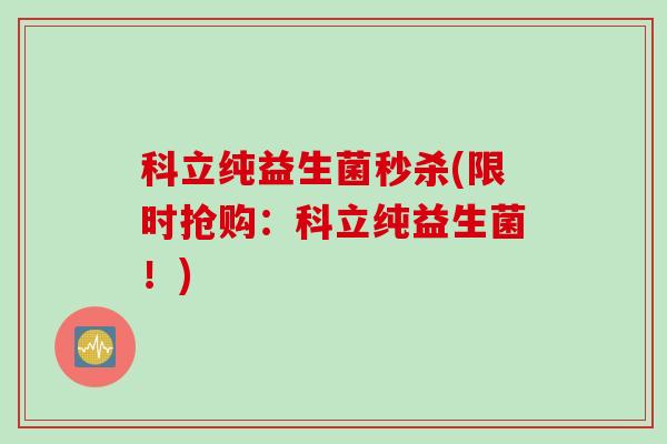 科立纯益生菌秒杀(限时抢购：科立纯益生菌！)