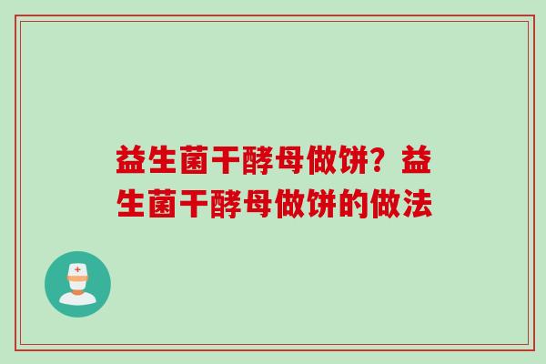 益生菌干酵母做饼？益生菌干酵母做饼的做法