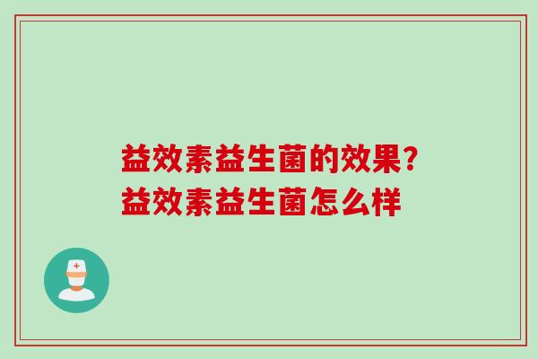 益效素益生菌的效果？益效素益生菌怎么样