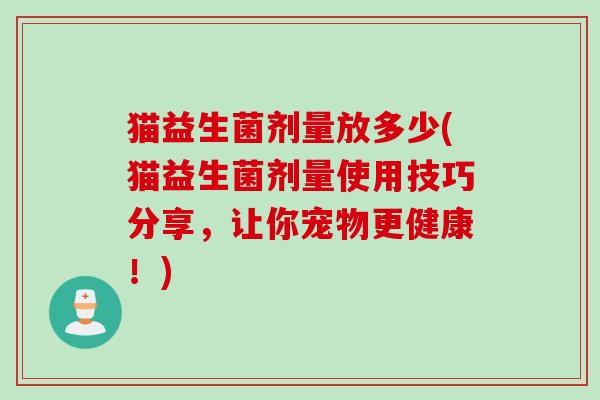 猫益生菌剂量放多少(猫益生菌剂量使用技巧分享，让你宠物更健康！)