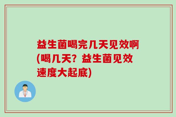 益生菌喝完几天见效啊(喝几天?益生菌见效速度大起底) 益生菌喝完几天见效啊(喝几天?益生菌见效速度大起底)