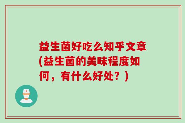 益生菌好吃么知乎文章(益生菌的美味程度如何，有什么好处？)