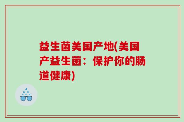 益生菌美国产地(美国产益生菌：保护你的肠道健康)