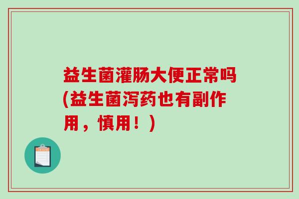 益生菌灌肠大便正常吗(益生菌泻药也有副作用，慎用！)