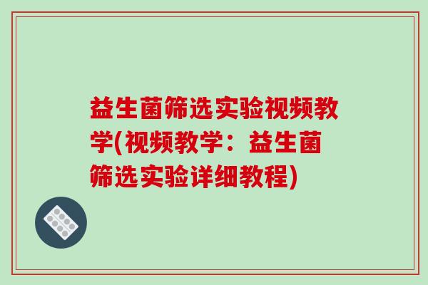 益生菌筛选实验视频教学(视频教学：益生菌筛选实验详细教程)