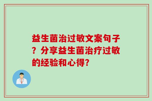益生菌治过敏文案句子？分享益生菌治疗过敏的经验和心得？