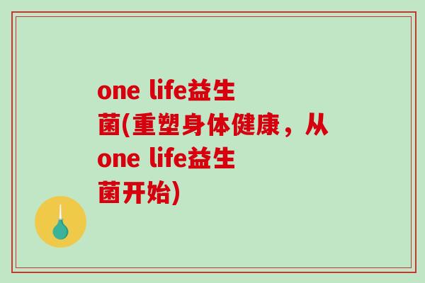 one life益生菌(重塑身体健康，从one life益生菌开始)