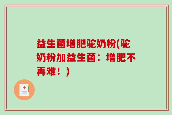 益生菌增肥驼奶粉(驼奶粉加益生菌：增肥不再难！)