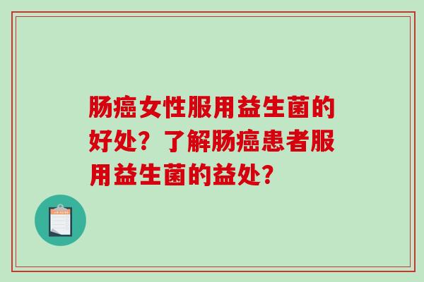 肠女性服用益生菌的好处?了解肠患者服用益生菌的益处? 肠女性服用益生菌的好处?了解肠患者服用益生菌的益处?