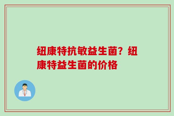 纽康特抗敏益生菌？纽康特益生菌的价格
