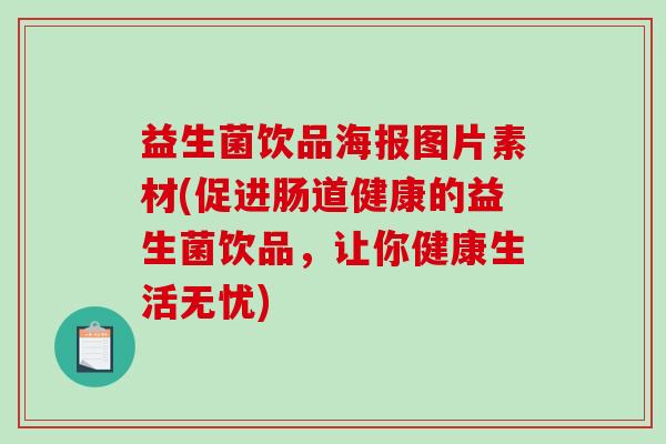 益生菌饮品海报图片素材(促进肠道健康的益生菌饮品，让你健康生活无忧)
