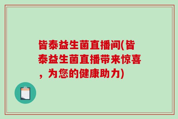 皆泰益生菌直播间(皆泰益生菌直播带来惊喜，为您的健康助力)