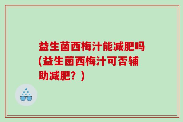 益生菌西梅汁能减肥吗(益生菌西梅汁可否辅助减肥？)