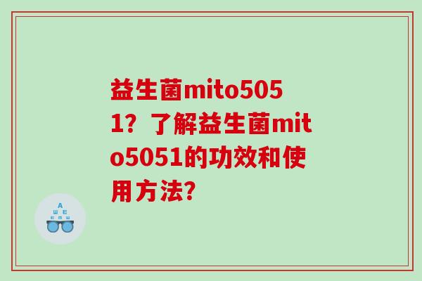 益生菌mito5051？了解益生菌mito5051的功效和使用方法？