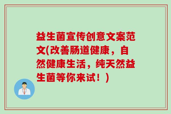 益生菌宣传创意文案范文(改善肠道健康，自然健康生活，纯天然益生菌等你来试！)