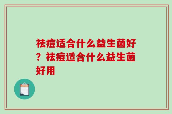 祛痘适合什么益生菌好？祛痘适合什么益生菌好用