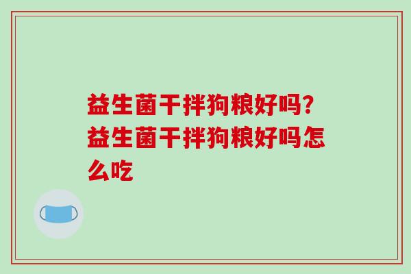 益生菌干拌狗粮好吗？益生菌干拌狗粮好吗怎么吃