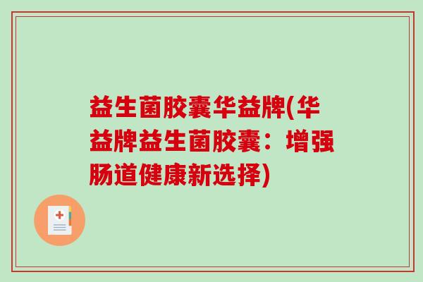 益生菌胶囊华益牌(华益牌益生菌胶囊：增强肠道健康新选择)