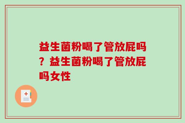 益生菌粉喝了管放屁吗?益生菌粉喝了管放屁吗女性 益生菌粉喝了管放屁吗?益生菌粉喝了管放屁吗女性