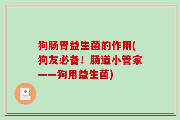 狗肠胃益生菌的作用(狗友必备！肠道小管家——狗用益生菌)