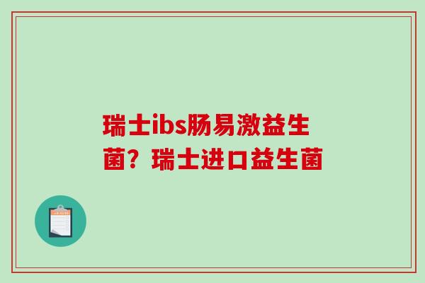 瑞士ibs肠易激益生菌？瑞士进口益生菌