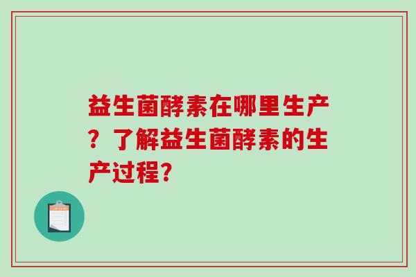 益生菌酵素在哪里生产？了解益生菌酵素的生产过程？