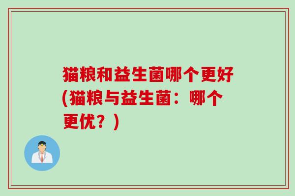 猫粮和益生菌哪个更好(猫粮与益生菌：哪个更优？)