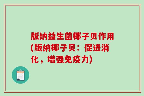 版纳益生菌椰子贝作用(版纳椰子贝：促进消化，增强免疫力)