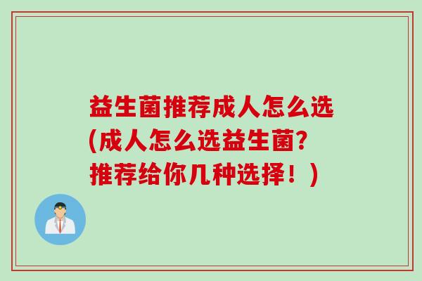 益生菌推荐成人怎么选(成人怎么选益生菌？推荐给你几种选择！)