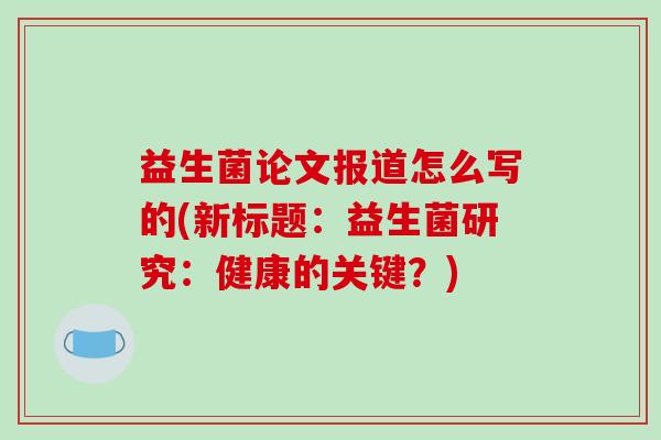 益生菌论文报道怎么写的(新标题：益生菌研究：健康的关键？)