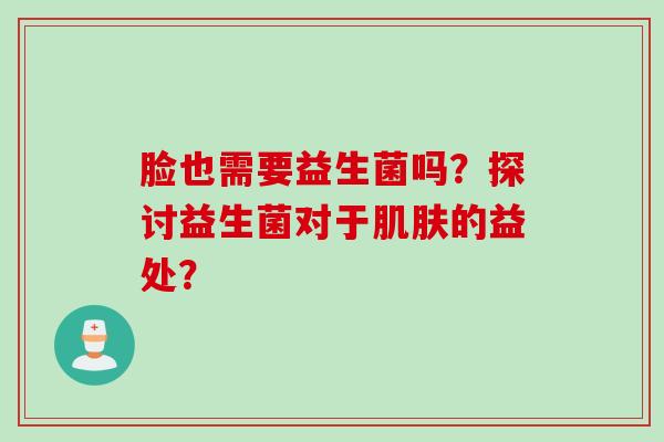 脸也需要益生菌吗？探讨益生菌对于肌肤的益处？