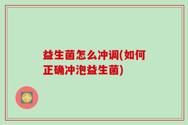 益生菌怎么冲调(如何正确冲泡益生菌)
