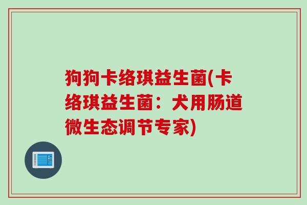狗狗卡络琪益生菌(卡络琪益生菌：犬用肠道微生态调节专家)
