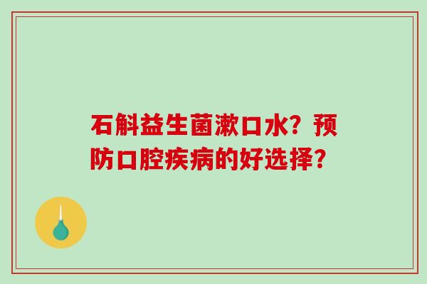 石斛益生菌漱口水？预防口腔疾病的好选择？