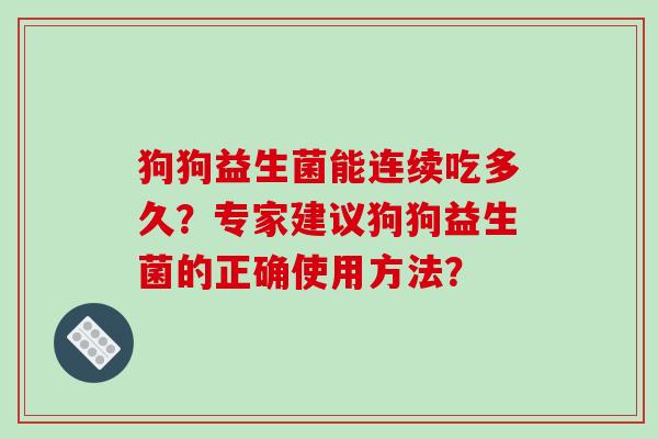 狗狗益生菌能连续吃多久？专家建议狗狗益生菌的正确使用方法？