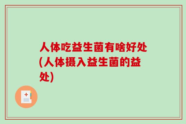 人体吃益生菌有啥好处(人体摄入益生菌的益处) 人体吃益生菌有啥好处(人体摄入益生菌的益处)