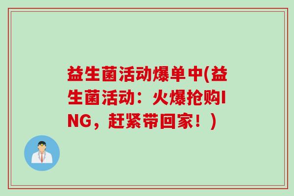 益生菌活动爆单中(益生菌活动：火爆抢购ING，赶紧带回家！)