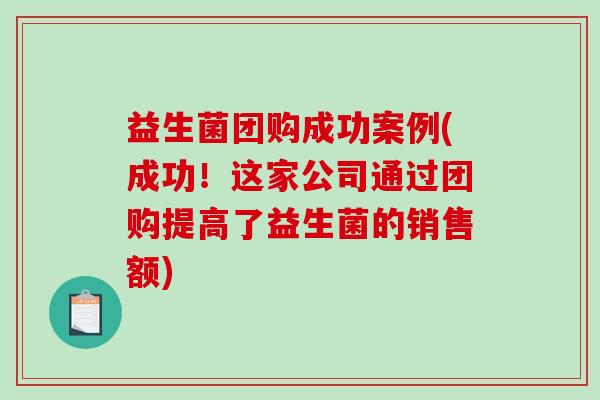 益生菌团购成功案例(成功！这家公司通过团购提高了益生菌的销售额)