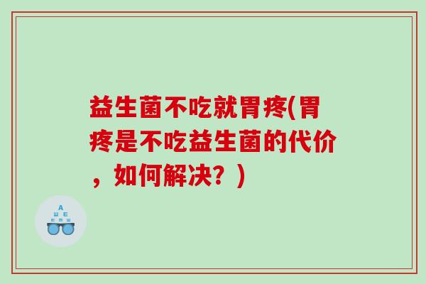益生菌不吃就胃疼(胃疼是不吃益生菌的代价,如何解决?) 益生菌不吃就胃疼(胃疼是不吃益生菌的代价,如何解决?)