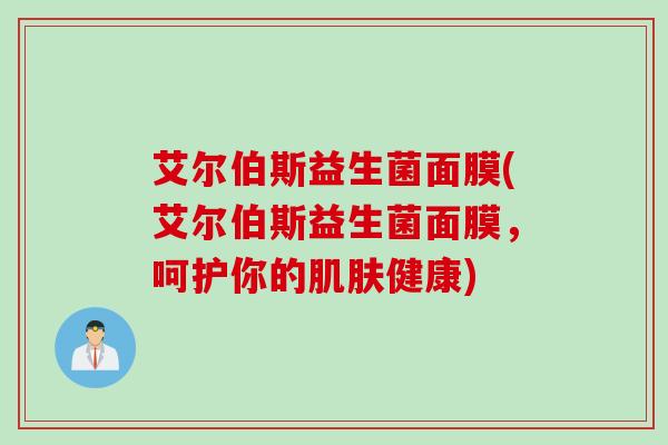 艾尔伯斯益生菌面膜(艾尔伯斯益生菌面膜，呵护你的肌肤健康)