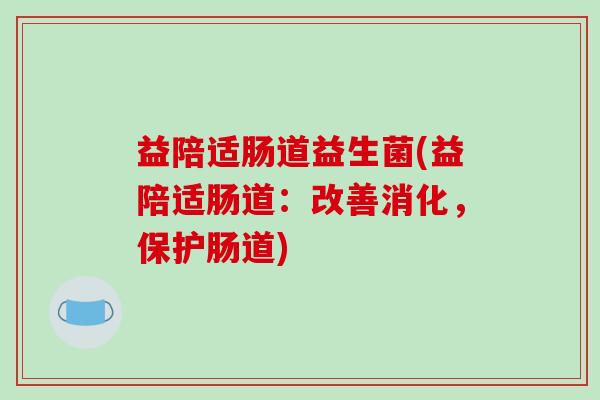 益陪适肠道益生菌(益陪适肠道：改善消化，保护肠道)