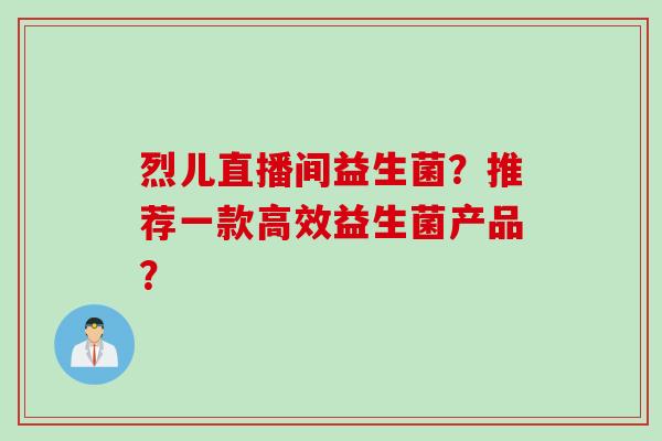 烈儿直播间益生菌？推荐一款高效益生菌产品？